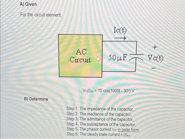 A Given For The Circuit Element Ict Circuit 50lf Vct Vc T Ss 10 Cos 1000 300 V B Determine Step 1 The Imp 1