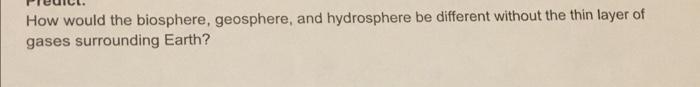 How Would The Biosphere Geosphere And Hydrosphere Be Different Without The Thin Layer Of Gases Surrounding Earth 1