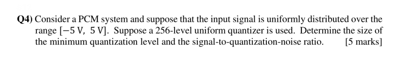 4 Consider A Pcm System And Suppose That The Input Signal Is Uniformly Distributed Over The Range 5 V 5 V Suppose 1