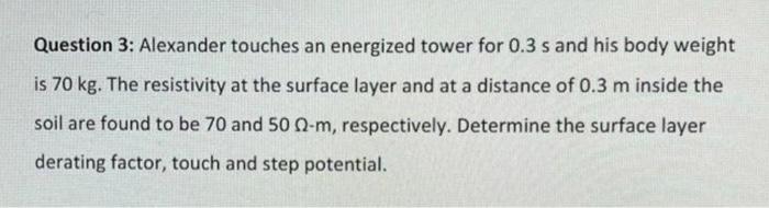 Question 3 Alexander Touches An Energized Tower For 0 3 S And His Body Weight Is 70 Kg The Resistivity At The Surface 1