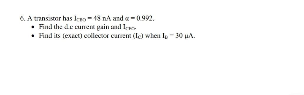 6 A Transistor Has Lcbo 48 Na And A 0 992 Find The D C Current Gain And Iceo Find Its Exact Collector Curre 1
