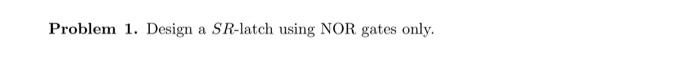 Problem 1 Design A Sr Latch Using Nor Gates Only A 1