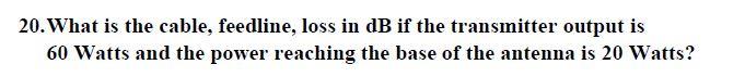 20 What Is The Cable Feedline Loss In Db If The Transmitter Output Is 60 Watts And The Power Reaching The Base Of The 1