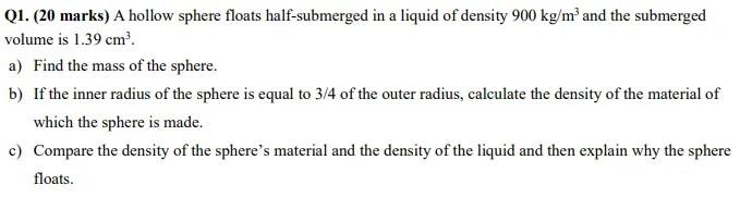 Q1 20 Marks A Hollow Sphere Floats Half Submerged In A Liquid Of Density 900 Kg M And The Submerged Volume Is 1 39 Cm 1