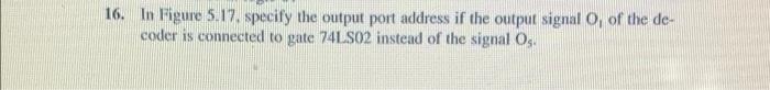 16 In Figure 5 17 Specify The Output Port Address If The Output Signal O Of The De Coder Is Connected To Gate 74ls02 1