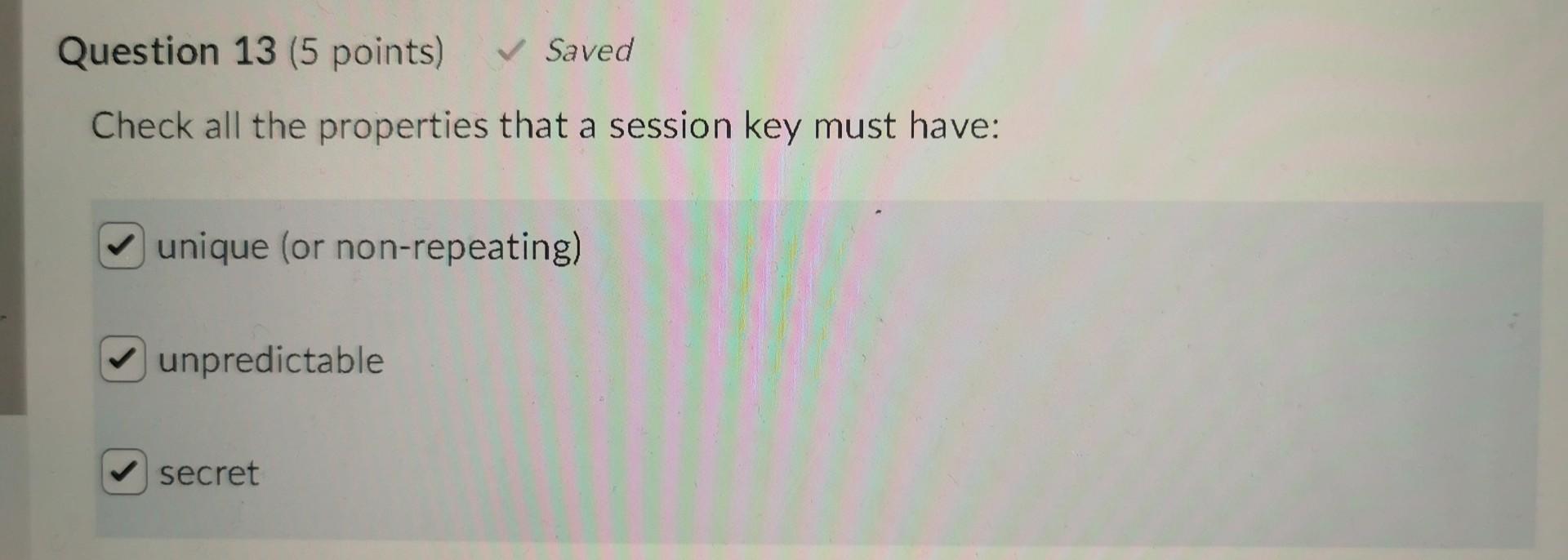 Question 13 5 Points Saved Check All The Properties That A Session Key Must Have Unique Or Non Repeating Unpredic 1