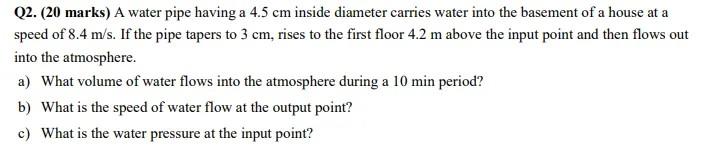 Q2 20 Marks A Water Pipe Having A 4 5 Cm Inside Diameter Carries Water Into The Basement Of A House At A Speed Of 8 4 1