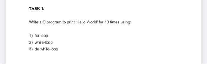 Task 1 Write A C Program To Print Hello World For 13 Times Using 1 For Loop 2 While Loop 3 Do While Loop 1