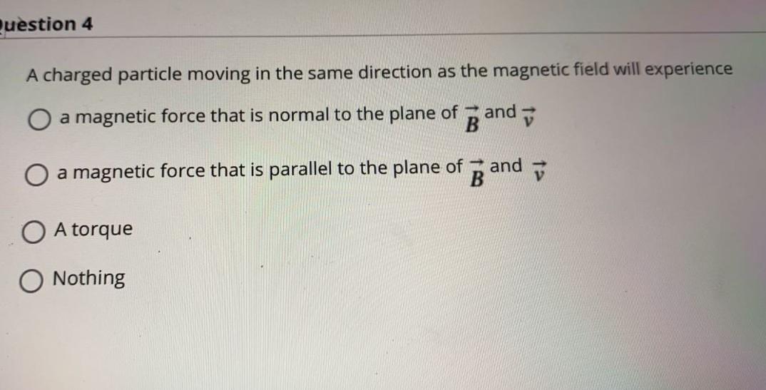Puestion 4 A Charged Particle Moving In The Same Direction As The Magnetic Field Will Experience O A Magnetic Force That 1