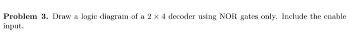 Problem 3 Draw A Logic Diagram Of A 2 X 4 Decoder Using Nor Gates Only Include The Enable Input 1