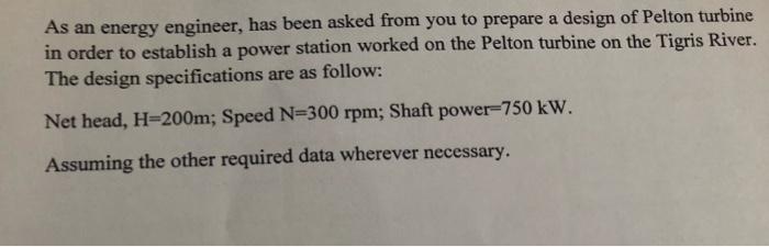 As An Energy Engineer Has Been Asked From You To Prepare A Design Of Pelton Turbine In Order To Establish A Power Stati 1