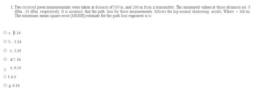 1 Two Received Power Measurements Were Taken At Distances Of 100 M And 200 M From A Transmitter The Measured Values At 1