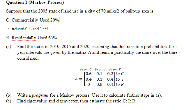 Question 1 Markov Process Suppose That The 2005 State Of Land Use In A City Of 70 Miles2 Of Built Up Area Is C Commer 1