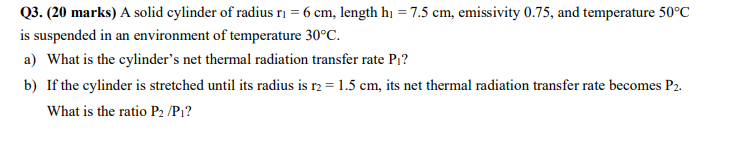 Q3 20 Marks A Solid Cylinder Of Radius Ri 6 Cm Length H1 7 5 Cm Emissivity 0 75 And Temperature 50 C Is Suspen 1