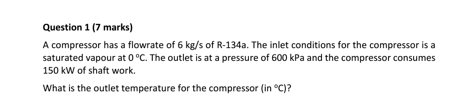 Question 1 7 Marks A Compressor Has A Flowrate Of 6 Kg S Of R 134a The Inlet Conditions For The Compressor Is A Satur 1