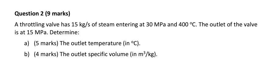 Question 2 9 Marks A Throttling Valve Has 15 Kg S Of Steam Entering At 30 Mpa And 400 C The Outlet Of The Valve Is A 1