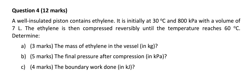 Question 4 12 Marks A Well Insulated Piston Contains Ethylene It Is Initially At 30 C And 800 Kpa With A Volume Of 7 1