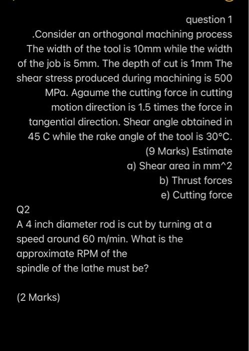 Question 1 Consider An Orthogonal Machining Process The Width Of The Tool Is 10mm While The Width Of The Job Is 5mm The 1