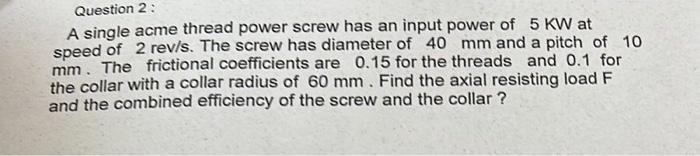 Question 2 A Single Acme Thread Power Screw Has An Input Power Of 5 Kw At Speed Of 2 Rev S The Screw Has Diameter Of 1