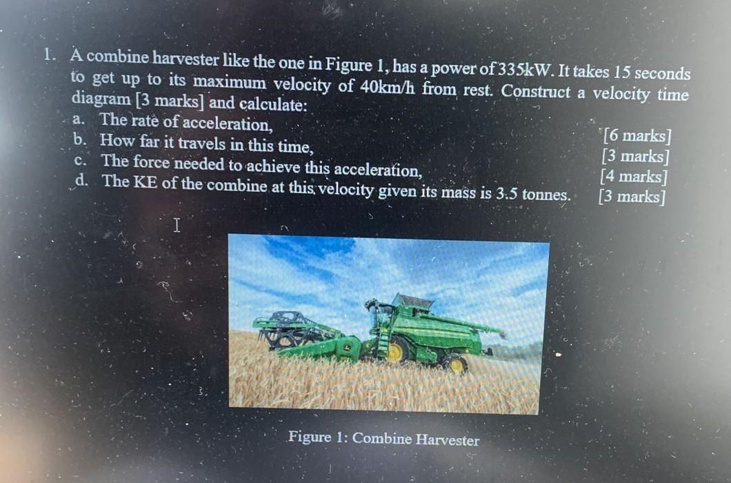 1 A Combine Harvester Like The One In Figure 1 Has A Power Of 335kw It Takes 15 Seconds To Get Up To Its Maximum Velo 1