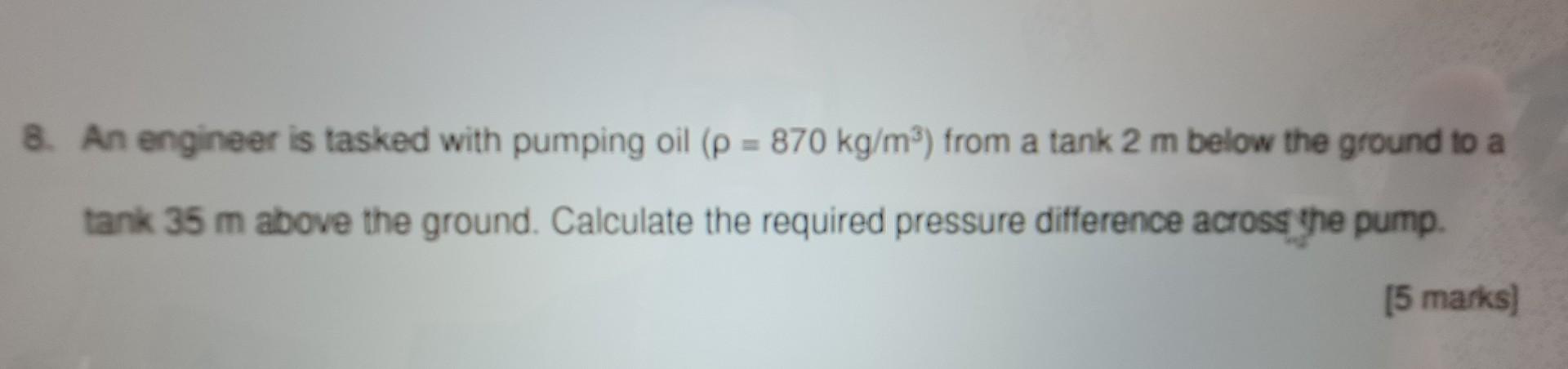 8 An Engineer Is Tasked With Pumping Oil P 870 Kg Mo From A Tank 2 M Below The Ground To A Tank 35 M Above The Grou 1