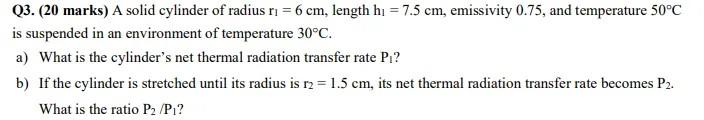 Q3 20 Marks A Solid Cylinder Of Radius Ri 6 Cm Length Hi 7 5 Cm Emissivity 0 75 And Temperature 50 C Is Suspen 1