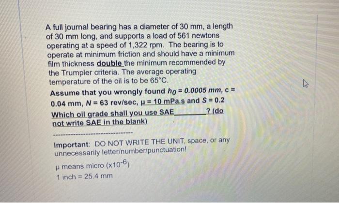 A Full Journal Bearing Has A Diameter Of 30 Mm A Length Of 30 Mm Long And Supports A Load Of 561 Newtons Operating At 1