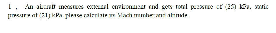 1 An Aircraft Measures External Environment And Gets Total Pressure Of 25 Kpa Static Pressure Of 21 Kpa Please Ca 1