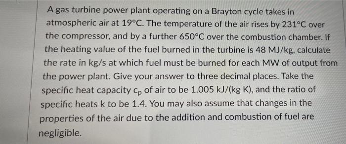 A Gas Turbine Power Plant Operating On A Brayton Cycle Takes In Atmospheric Air At 19 C The Temperature Of The Air Rise 1