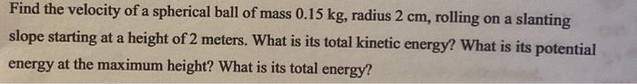 Find The Velocity Of A Spherical Ball Of Mass 0 15 Kg Radius 2 Cm Rolling On A Slanting Slope Starting At A Height Of 1