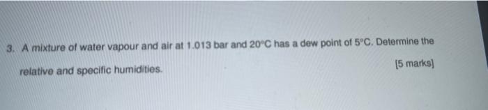 3 A Mixture Of Water Vapour And Air At 1 013 Bar And 20 C Has A Dew Point Of 5 C Determine The 5 Marks Relative And 1