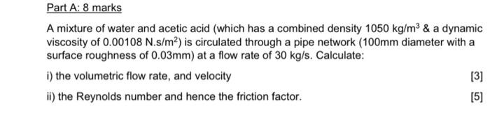 Part A 8 Marks A Mixture Of Water And Acetic Acid Which Has A Combined Density 1050 Kg M3 A Dynamic Viscosity Of 0 0 1
