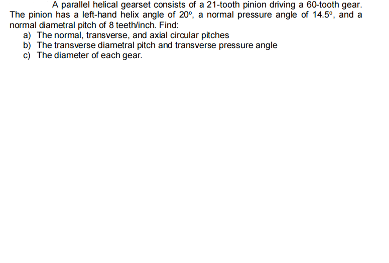 A Parallel Helical Gearset Consists Of A 21 Tooth Pinion Driving A 60 Tooth Gear The Pinion Has A Left Hand Helix Angle 1