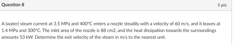 Question 8 5 Pts A Water Steam Current At 3 5 Mpa And 400 C Enters A Nozzle Steadily With A Velocity Of 60 M S And It 1
