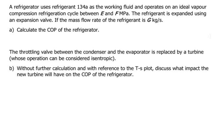 A Refrigerator Uses Refrigerant 134a As The Working Fluid And Operates On An Ideal Vapour Compression Refrigeration Cycl 1