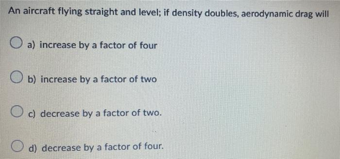 An Aircraft Flying Straight And Level If Density Doubles Aerodynamic Drag Will O A Increase By A Factor Of Four Ob I 1