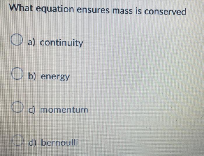 What Equation Ensures Mass Is Conserved O A Continuity A O B Energy O C Momentum D Bernoulli 1