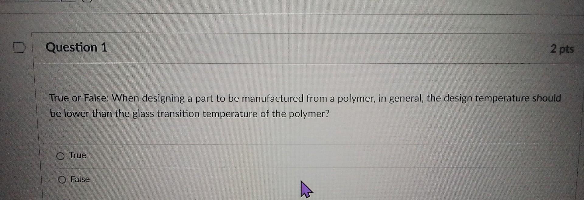 Question 1 2 Pts True Or False When Designing A Part To Be Manufactured From A Polymer In General The Design Temperat 1