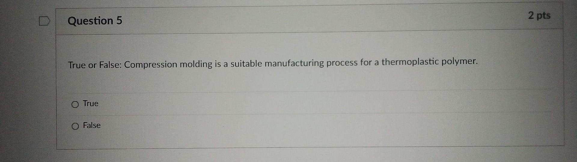 Question 1 2 Pts True Or False When Designing A Part To Be Manufactured From A Polymer In General The Design Temperat 5