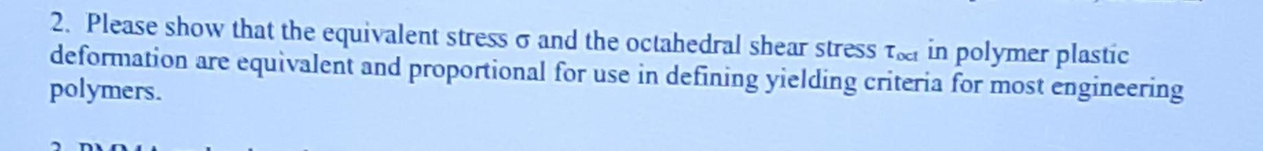 2 Please Show That The Equivalent Stress O And The Octahedral Shear Stress Toc In Polymer Plastic Deformation Are Equiv 1