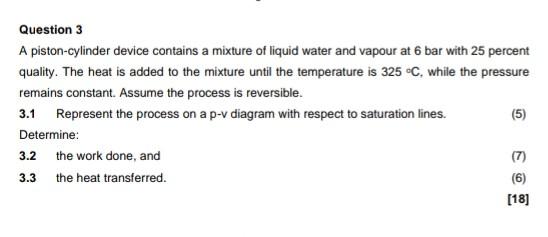 Question 3 A Piston Cylinder Device Contains A Mixture Of Liquid Water And Vapour At 6 Bar With 25 Percent Quality The 1