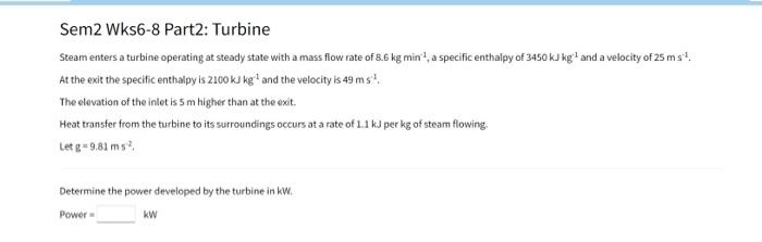 Sem2 Wks6 8 Part2 Turbine Steam Enters A Turbine Operating At Steady State With A Mass Flow Rate Of 8 6 Kg Min A Spec 1