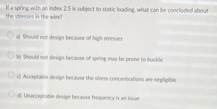 If A Spring With An Index 2 5 Is Subject To Static Loading What Can Be Concluded About The Stresses In The Wire A Sho 1