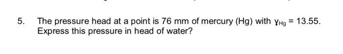 5 The Pressure Head At A Point Is 76 Mm Of Mercury Hg With Yhg 13 55 Express This Pressure In Head Of Water 6 1
