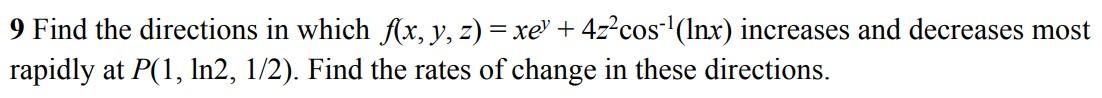 9 Find The Directions In Which F X Y Z Xe 4z Cos Inx Increases And Decreases Most Rapidly At P 1 In2 1 2 Fi 1