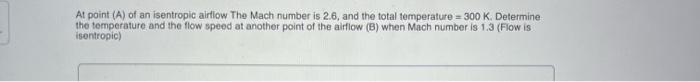 At Point A Of An Isentropic Airflow The Mach Number Is 2 6 And The Total Temperature 300 K Determine The Temperature 1