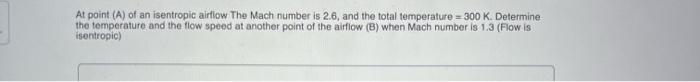 At Point A Of An Isentropic Airflow The Mach Number Is 2 6 And The Total Temperature 300 K Determine The Temperature 1