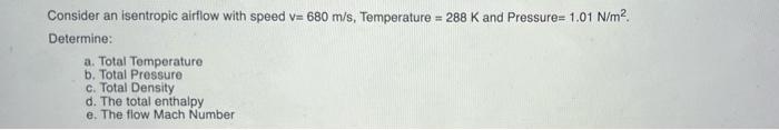 Consider An Isentropic Airflow With Speed V 680 M S Temperature 288 K And Pressure 1 01 N M2 Determine A Total Tem 1