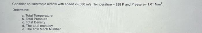 Consider An Isentropic Airflow With Speed V 680 M S Temperature 288 K And Pressure 1 01 N M2 Determine A Total Tem 1