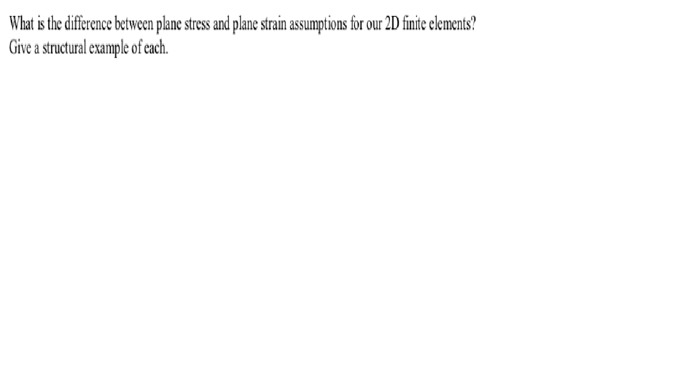 What Is The Difference Between Plane Stress And Plane Strain Assumptions For Our 2d Finite Elements Give A Structural E 1